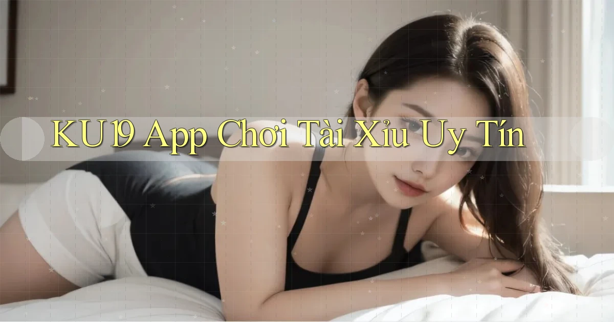 ku19 app chơi tài xỉu uy tín
