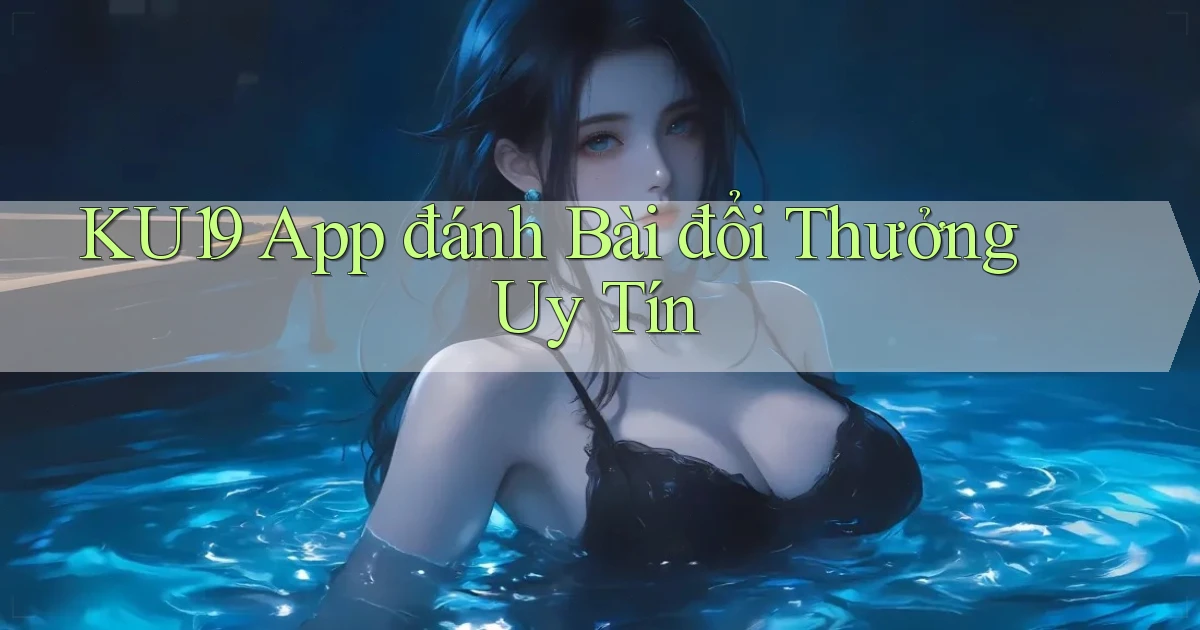 ku19 app đánh bài đổi thưởng uy tín