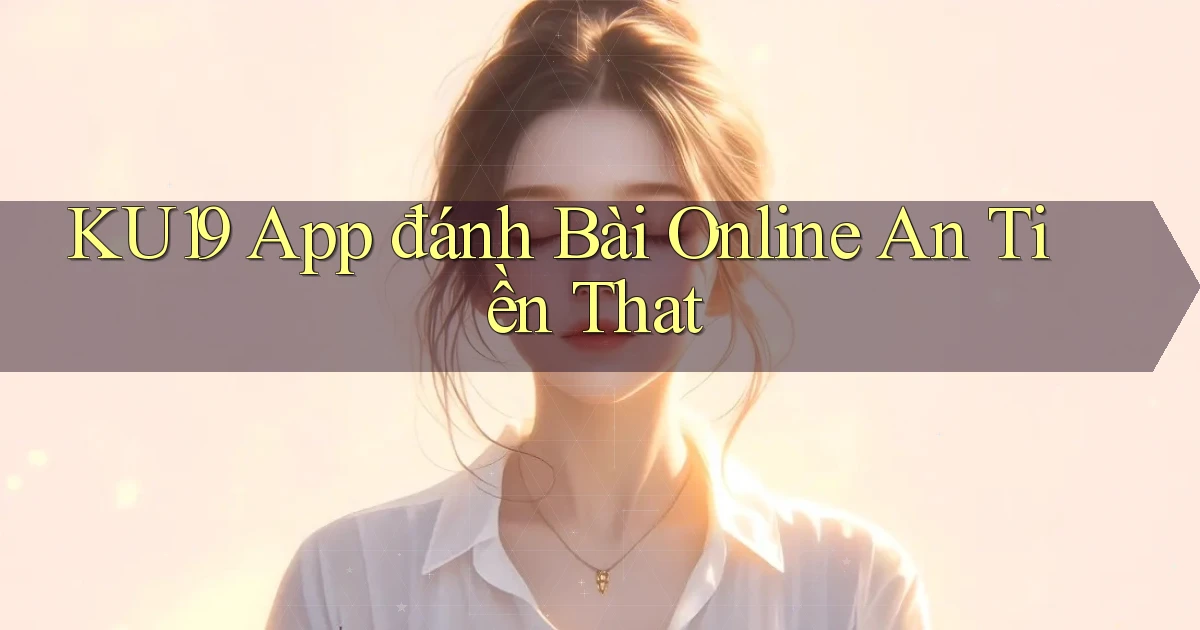 ku19 app đánh bài online an tiền that
