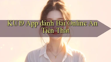 ku19 app đánh bài online an tiền that
