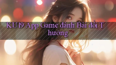 ku19 app game đánh bài đổi thưởng