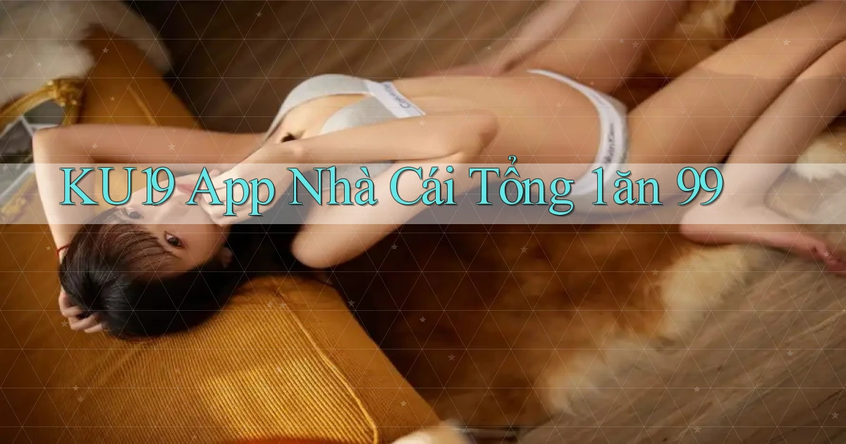 ku19 app nhà cái tổng 1 ăn 99
