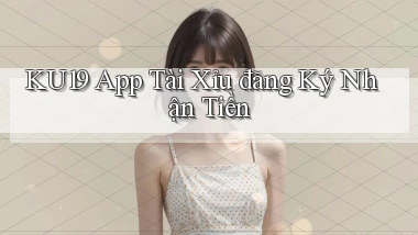 ku19 app tài xỉu đăng ký nhận tiền