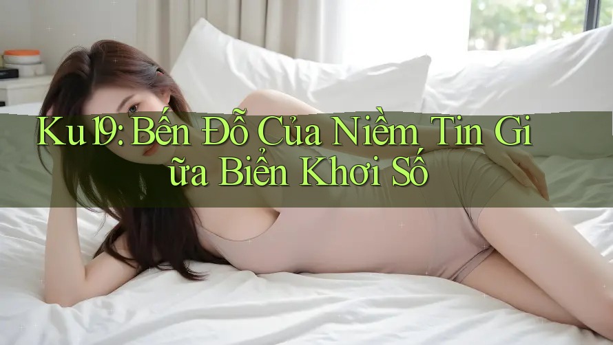 Ku19: Bến Đỗ Của Niềm Tin Giữa Biển Khơi Số