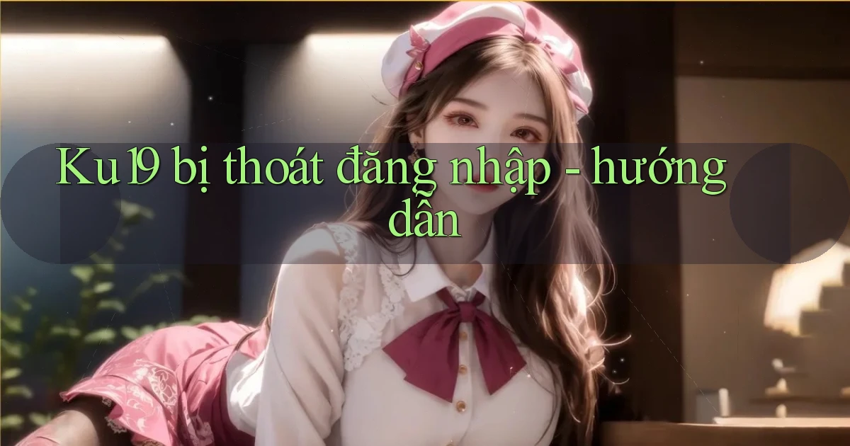 Ku19 bị thoát đăng nhập   hướng dẫn