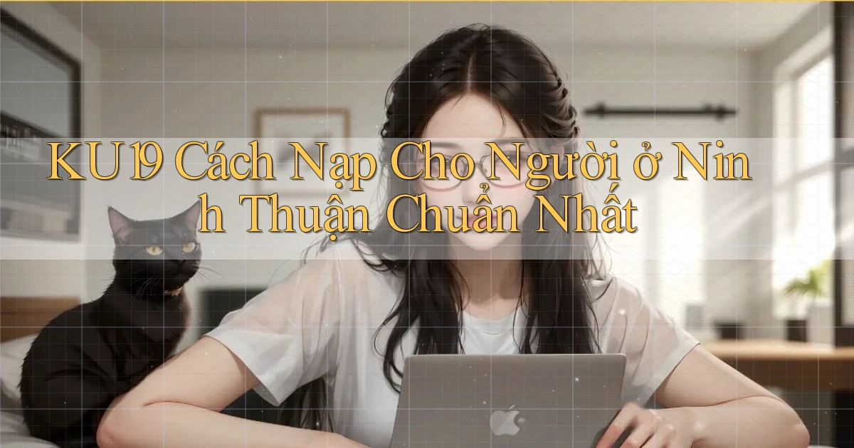 ku19 cách nạp cho người ở Ninh Thuận chuẩn nhất