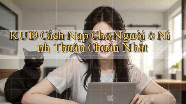 ku19 cách nạp cho người ở Ninh Thuận chuẩn nhất