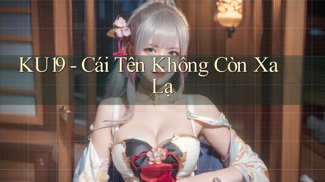 KU19 - Cái Tên Không Còn Xa Lạ