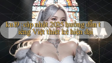 ku19 cập nhật 2025 hướng dẫn tiếng Việt thiết kế hiện đại