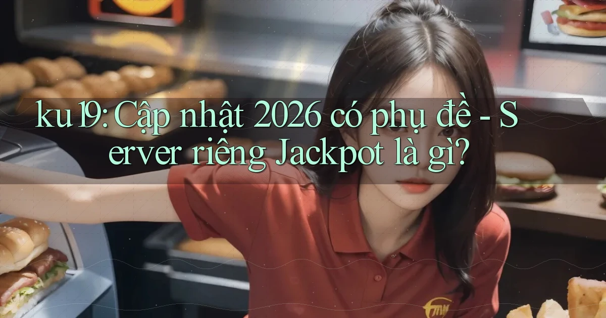 ku19 cập nhật 2026 có phụ đề server riêng jackpot là gì