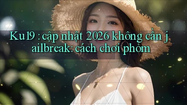 Ku19 cập nhật 2026 không cần jailbreak cách chơi phỏm