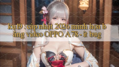 ku19 cập nhật 2026 minh họa bằng video OPPO A78   ít bug