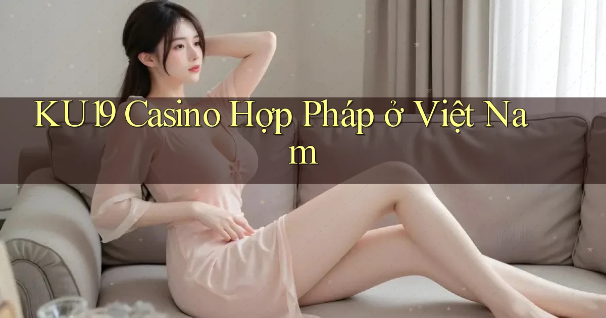 ku19 casino hợp pháp ở việt nam