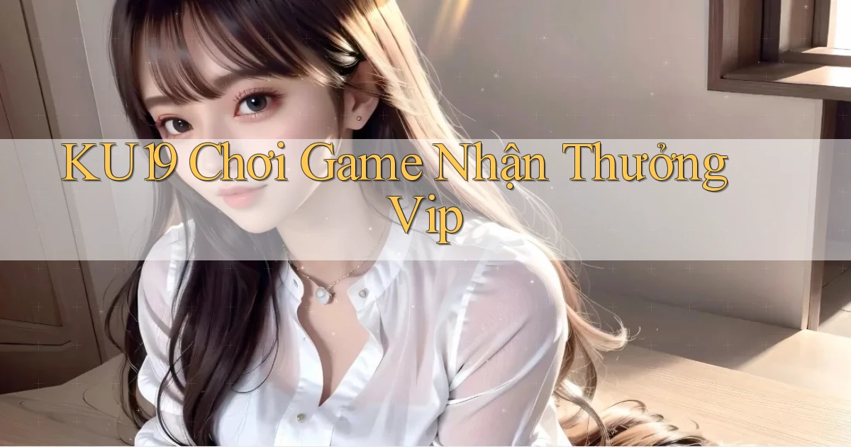 ku19  chơi game nhận thưởng vip