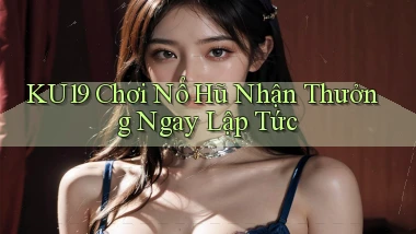 ku19  Chơi nổ hũ nhận thưởng ngay lập tức