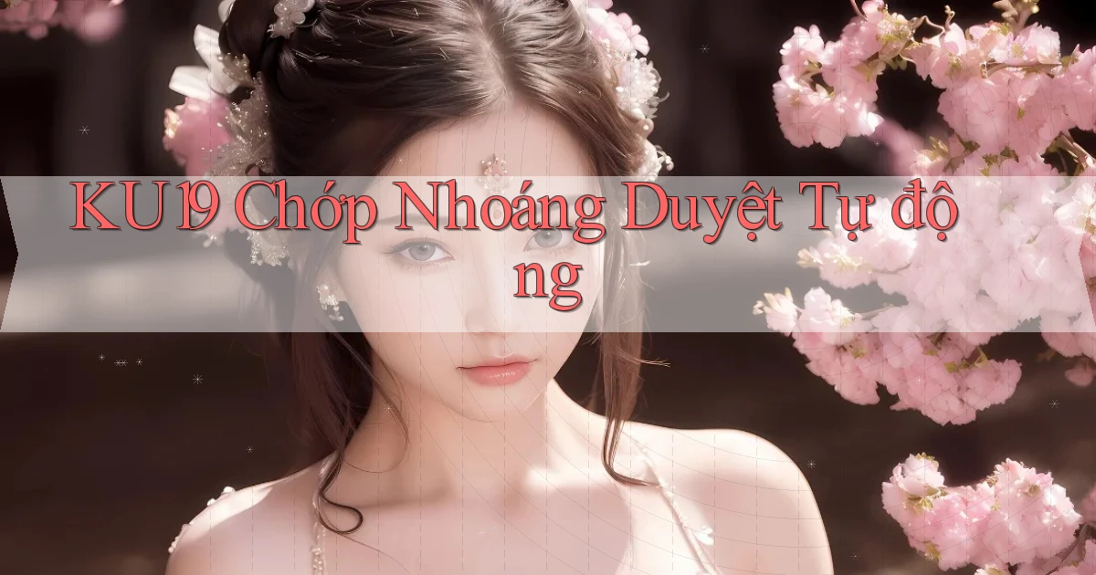 ku19 chớp nhoáng duyệt tự động