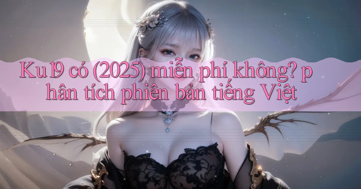 Ku19 có (2025) miễn phí không phân tích phiên bản tiếng Việt
