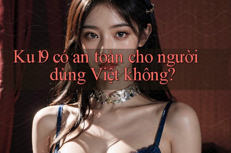 Ku19 có an toàn cho người dùng Việt không? Ku19 có an toàn cho người dùng Việt không?