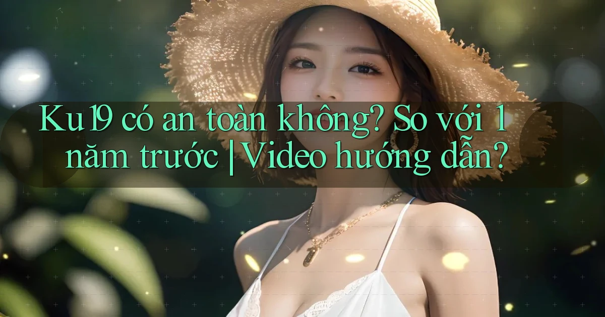 Ku19 có an toàn không so với 1 năm trước video hướng dẫn
