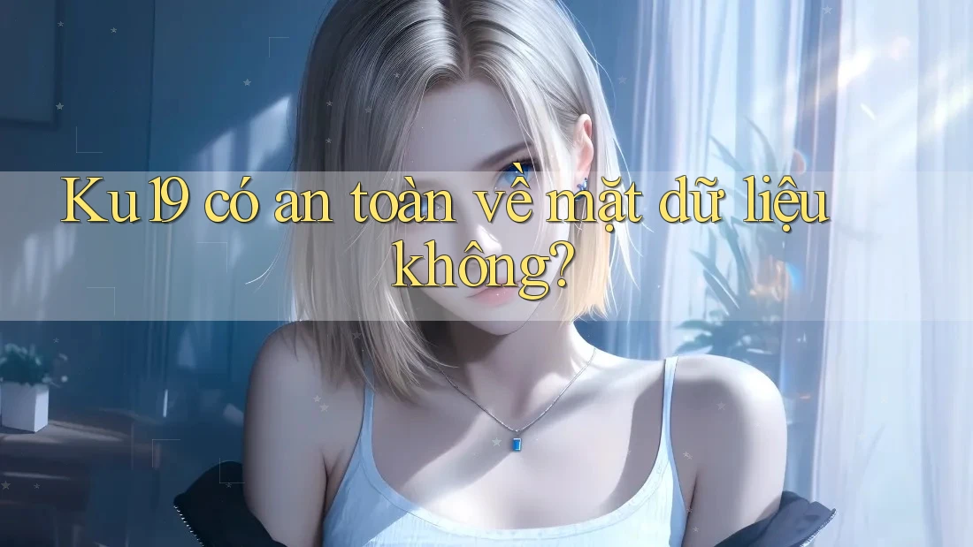 ku19 có an toàn về mặt dữ liệu không?