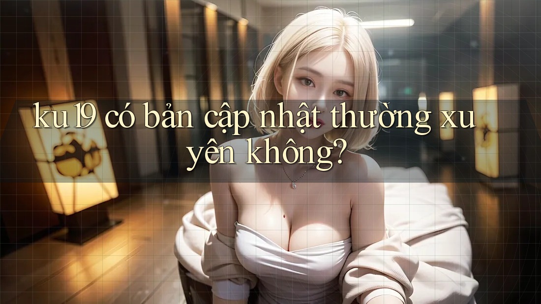 ku19 có bản cập nhật thường xuyên không?