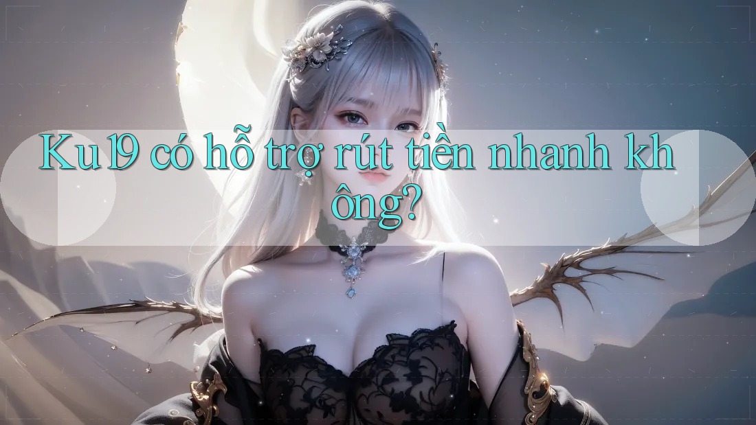 Ku19 có hỗ trợ rút tiền nhanh không? Ku19 có hỗ trợ rút tiền nhanh không?