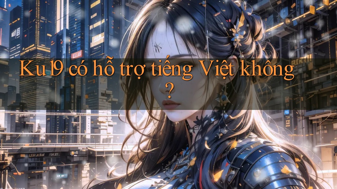 Ku19 có hỗ trợ tiếng Việt không?