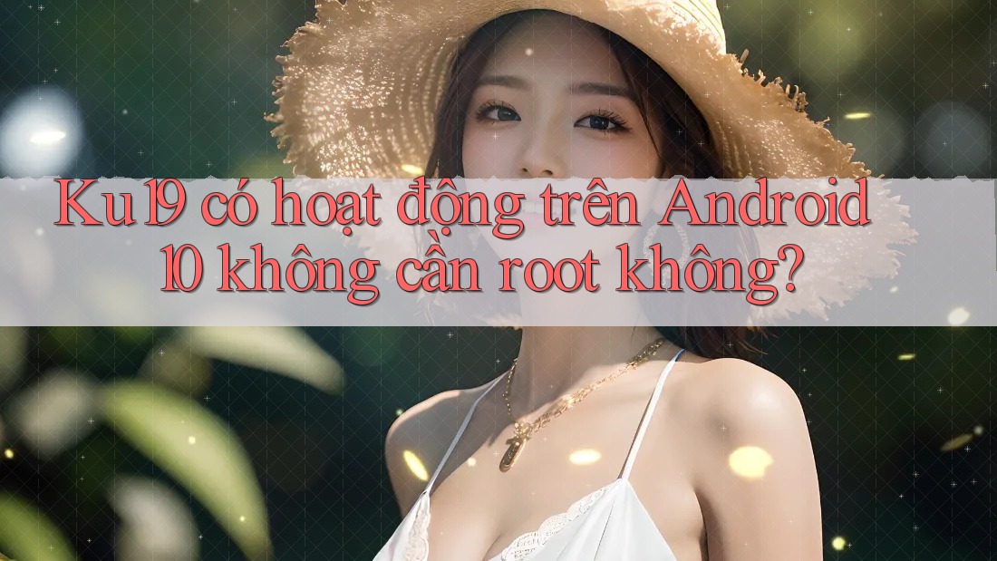 Ku19 có hoạt động trên Android 10 không cần root không? Ku19 có hoạt động trên Android 10 không cần root không?