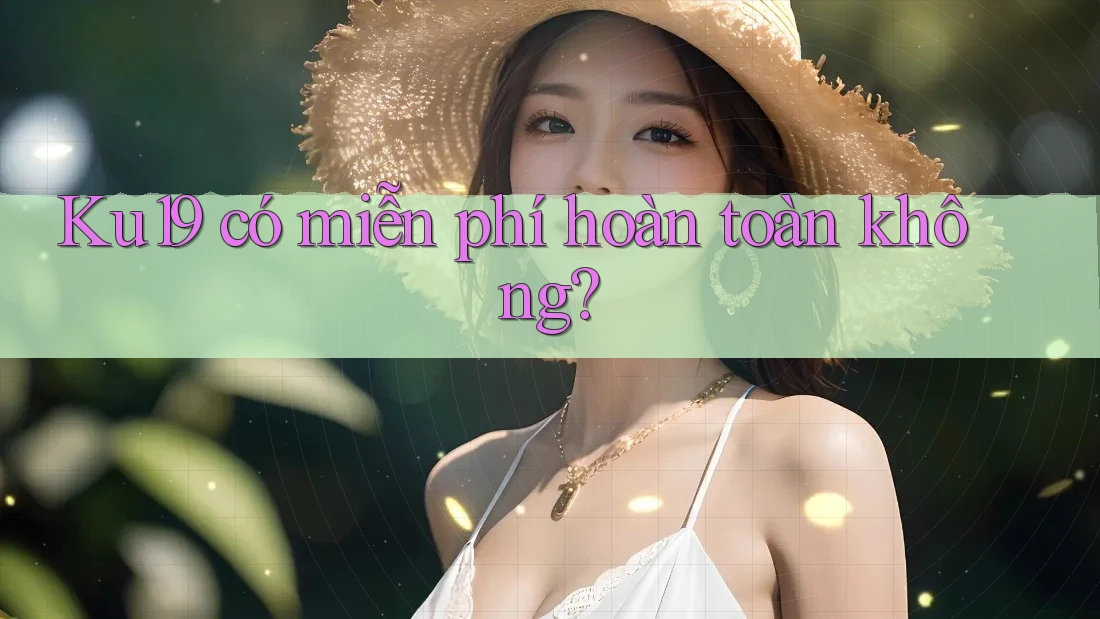 Ku19 có miễn phí hoàn toàn không? Ku19 có miễn phí hoàn toàn không?