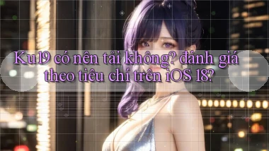 Ku19 có nên tải không đánh giá theo tiêu chí trên iOS 18