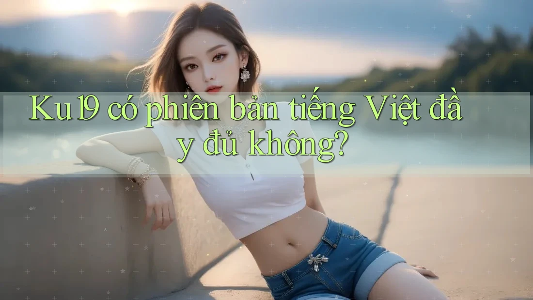 Ku19 có phiên bản tiếng Việt đầy đủ không?