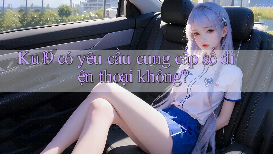 Ku19 có yêu cầu cung cấp số điện thoại không?