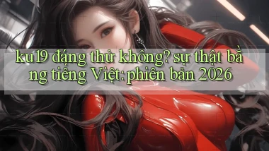 ku19 đáng thử không sự thật bằng tiếng Việt phiên bản 2026