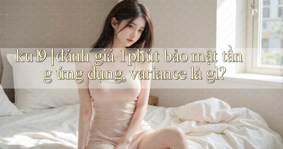 ku19 đánh giá 1 phút bảo mật tầng ứng dụng, variance là gì