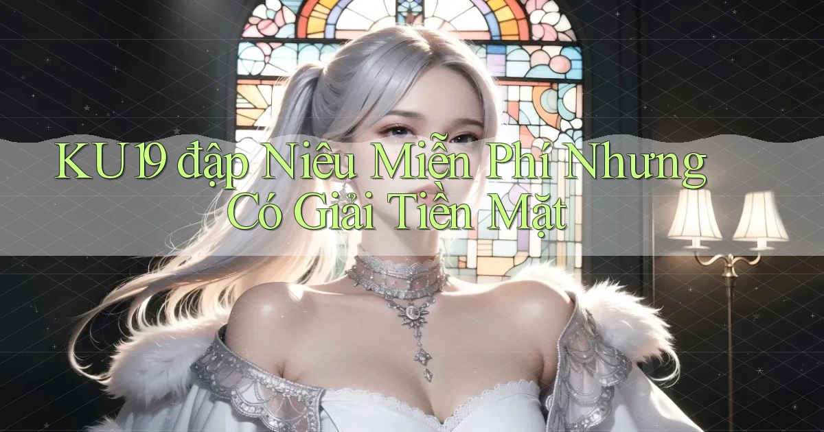 ku19  đập niêu miễn phí nhưng có giải tiền mặt