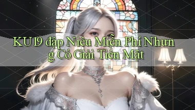 ku19  đập niêu miễn phí nhưng có giải tiền mặt