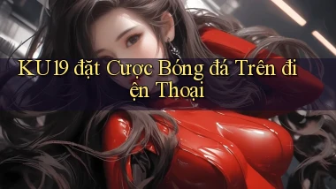ku19  đặt cược bóng đá trên điện thoại