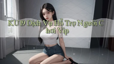 ku19  dịch vụ hỗ trợ người chơi vip