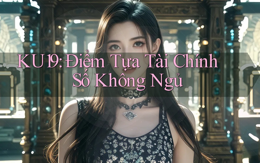 KU19: Điểm Tựa Tài Chính Số Không Ngủ KU19: Điểm Tựa Tài Chính Số Không Ngủ