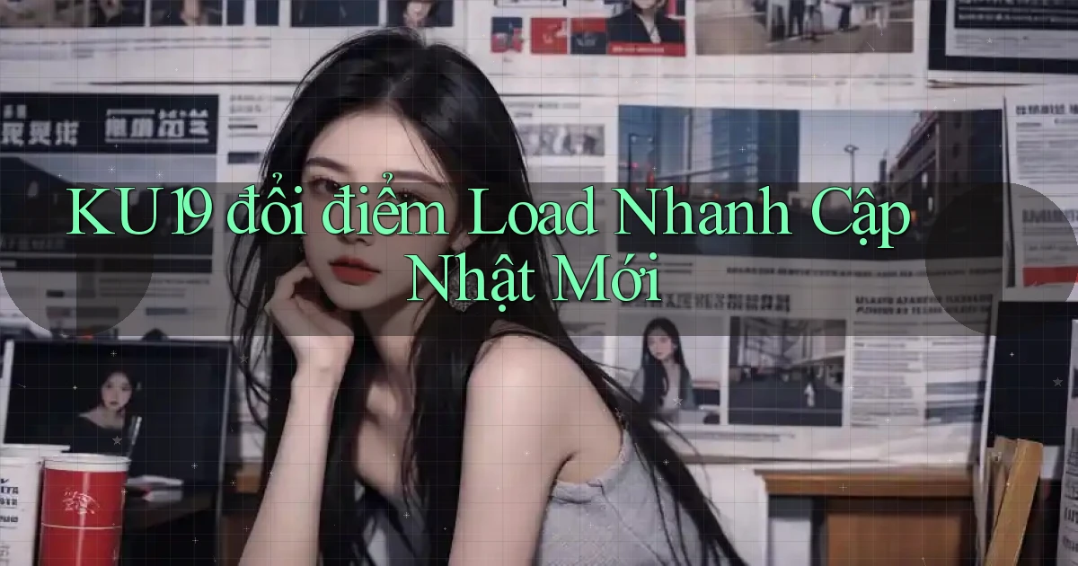 ku19 đổi điểm load nhanh cập nhật mới