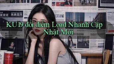 ku19 đổi điểm load nhanh cập nhật mới