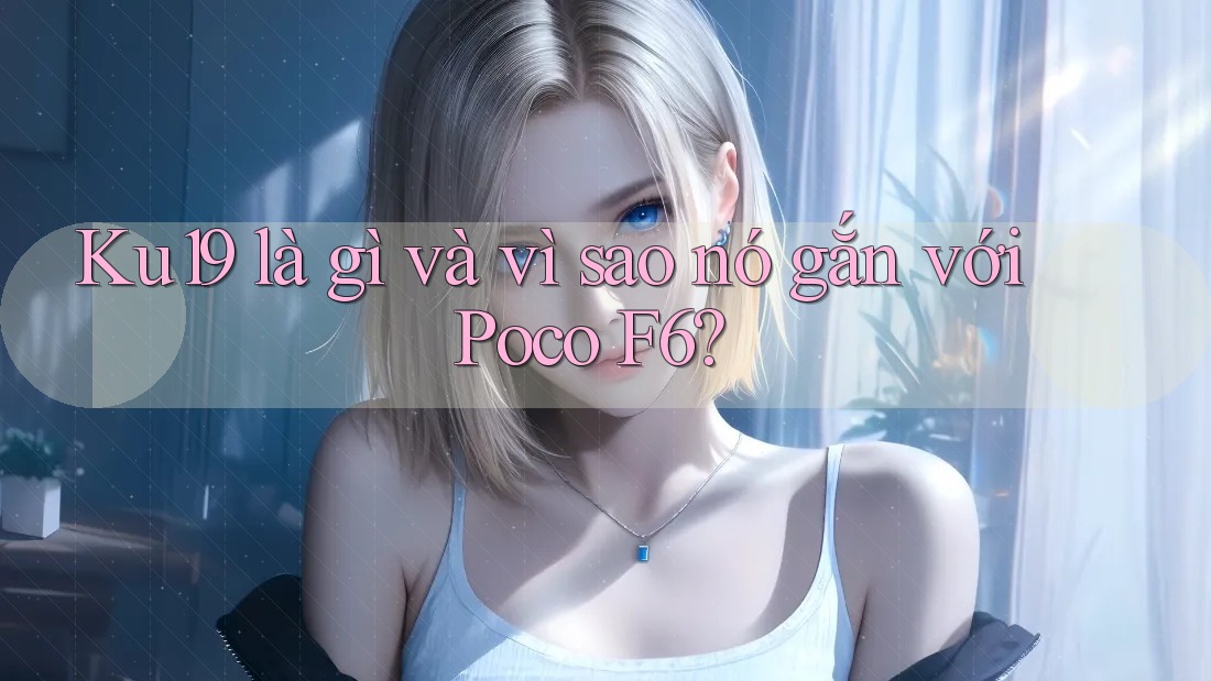 Ku19 là gì và vì sao nó gắn với Poco F6? Ku19 là gì và vì sao nó gắn với Poco F6?
