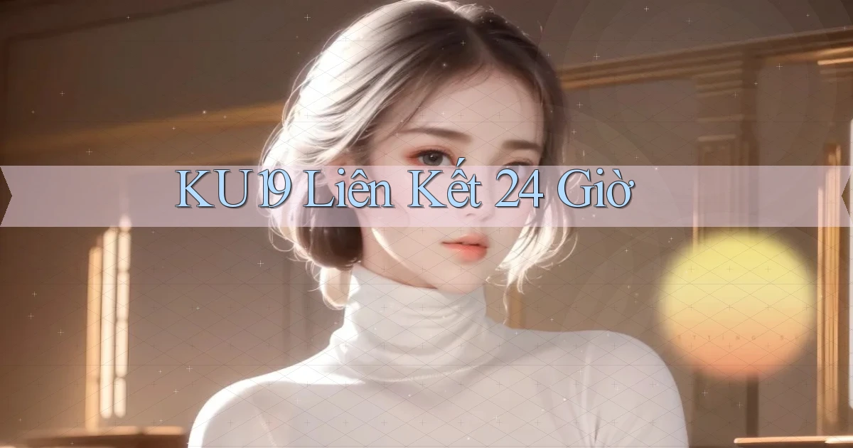 ku19 liên kết 24 giờ