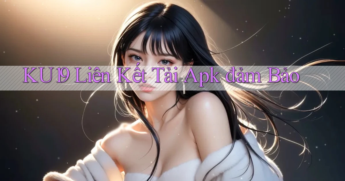 ku19  liên kết tải apk đảm bảo