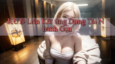 ku19  liên kết ứng dụng tải nhanh gọn