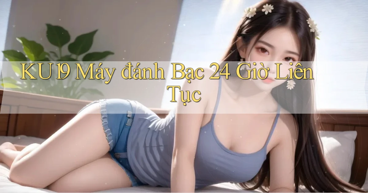 ku19  máy đánh bạc 24 giờ liên tục