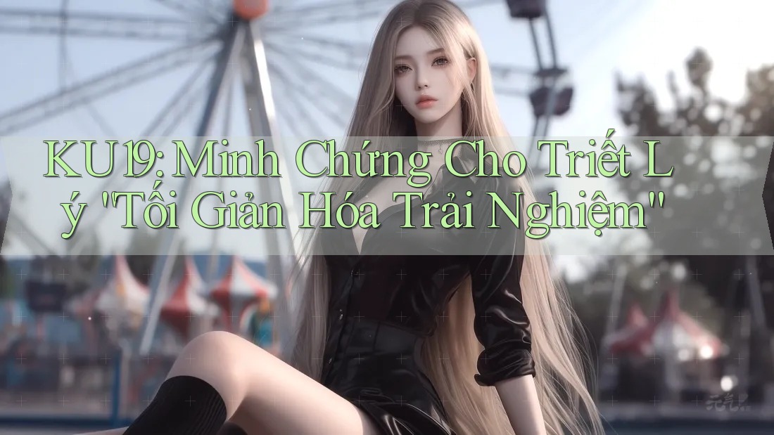 KU19: Minh Chứng Cho Triết Lý “Tối Giản Hóa Trải Nghiệm” KU19: Minh Chứng Cho Triết Lý “Tối Giản Hóa Trải Nghiệm”