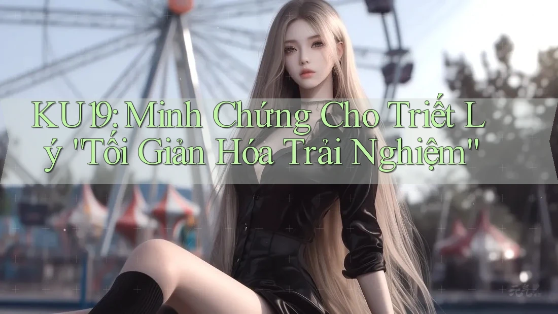 KU19: Minh Chứng Cho Triết Lý “Tối Giản Hóa Trải Nghiệm” KU19: Minh Chứng Cho Triết Lý “Tối Giản Hóa Trải Nghiệm”