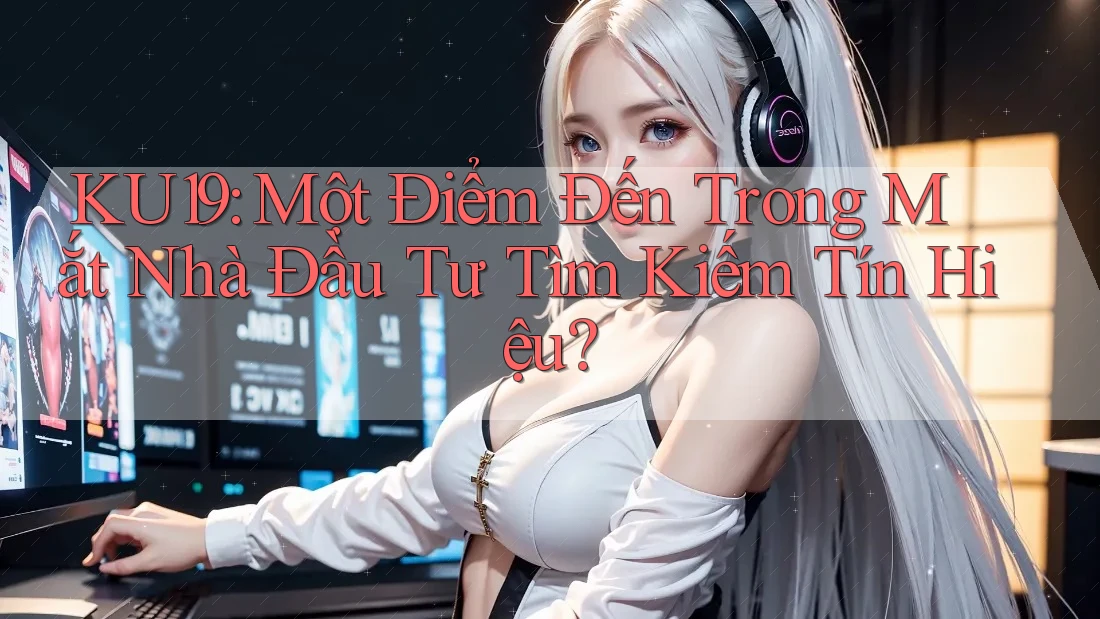 KU19: Một Điểm Đến Trong Mắt Nhà Đầu Tư Tìm Kiếm Tín Hiệu? KU19: Một Điểm Đến Trong Mắt Nhà Đầu Tư Tìm Kiếm Tín Hiệu?