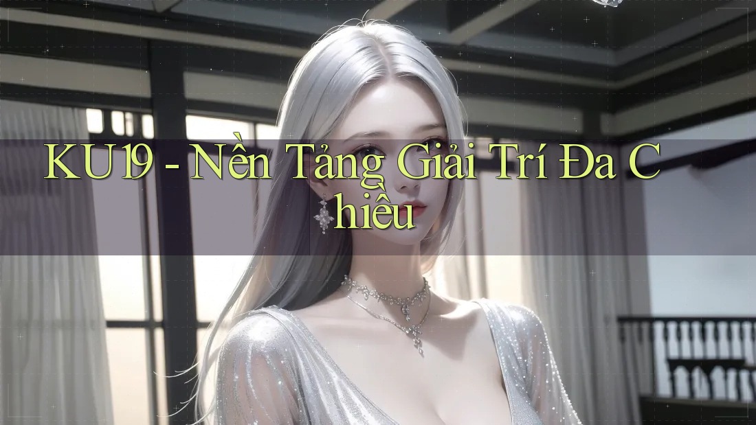 KU19 - Nền Tảng Giải Trí Đa Chiều KU19 - Nền Tảng Giải Trí Đa Chiều